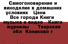 Самогоноварение и виноделие в домашних условиях › Цена ­ 200 - Все города Книги, музыка и видео » Книги, журналы   . Тверская обл.,Конаково г.